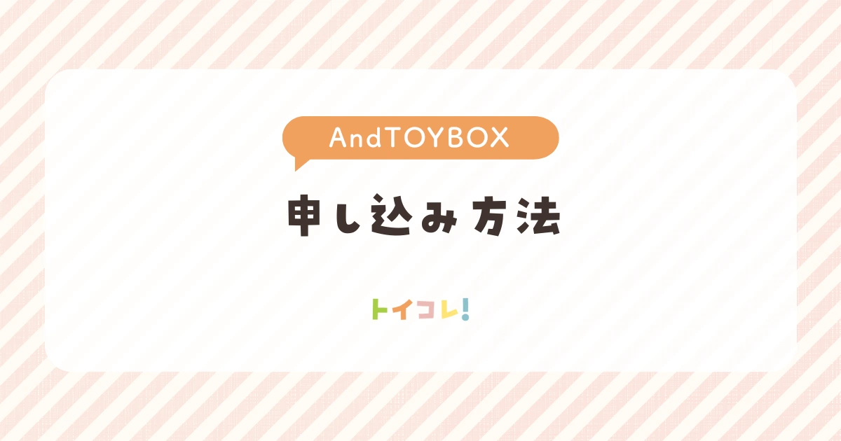 アンドトイボックス(And TOYBOX)の利用方法(申し込み方)
