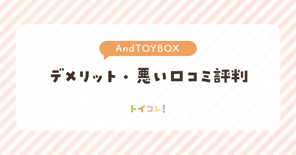 アンドトイボックス(And TOYBOX)の悪い口コミ・評判