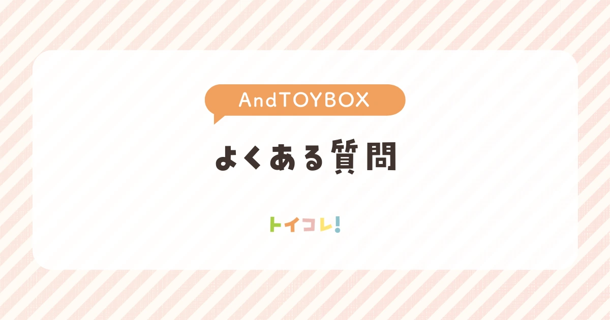 アンドトイボックス(And TOYBOX)のよくある質問