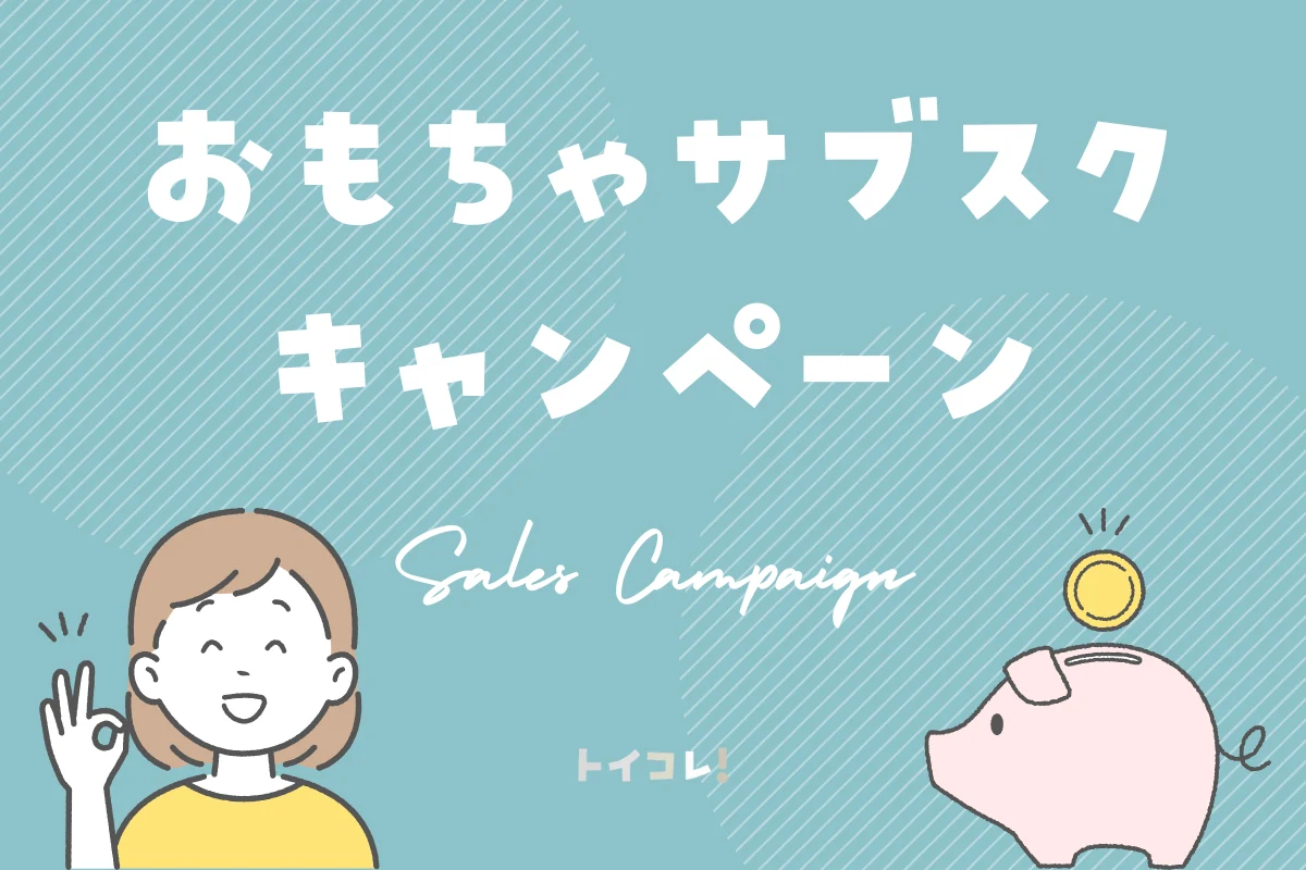 最新おもちゃサブスク各社のキャンペーン・割引クーポン・お友達紹介制度まとめ