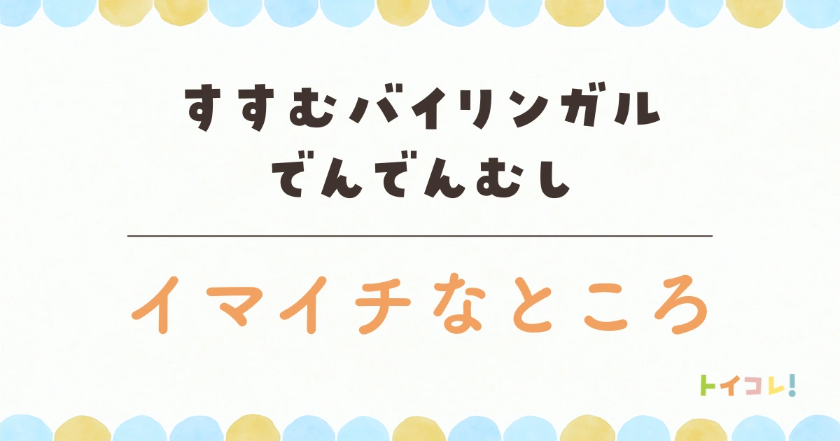 バイリンガルでんでんむしの注意点