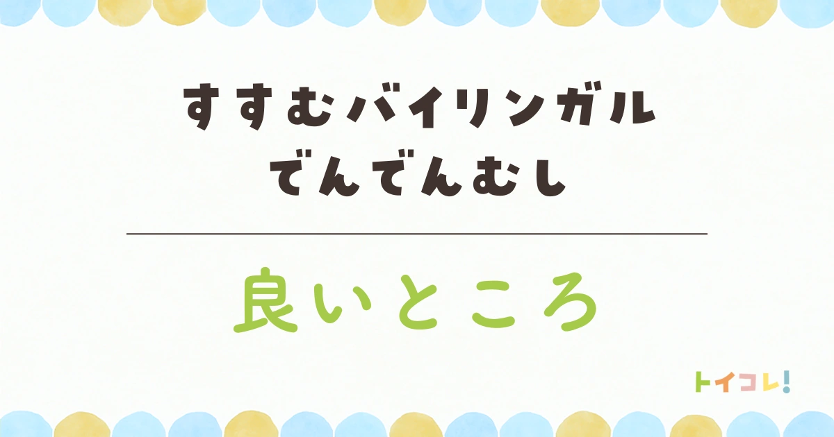 バイリンガルでんでんむしの良かったところ