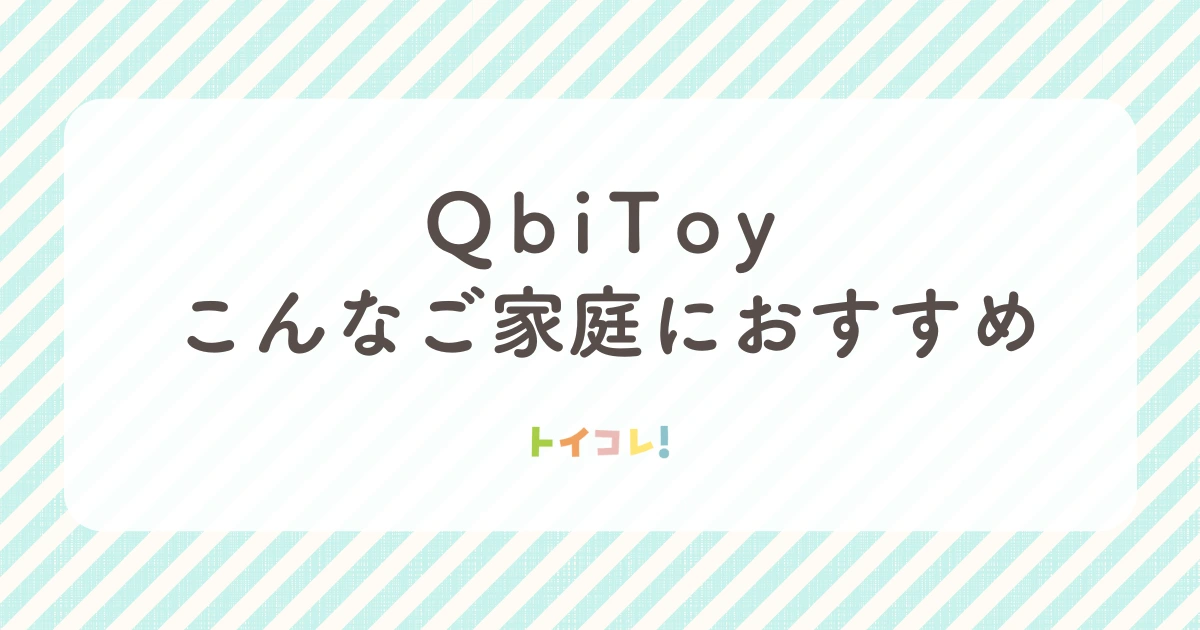 QbiToy(キュービーアイトイ)はこんなご家庭におすすめ