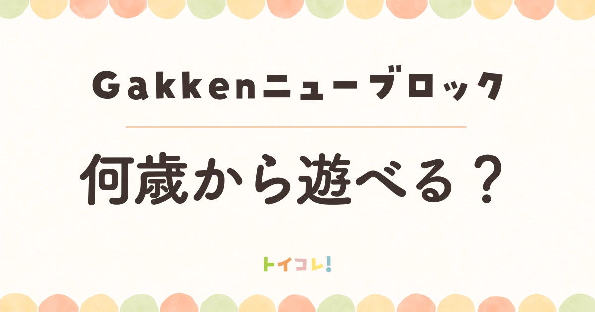 Gakkenニューブロックは何歳から何歳まで遊べる?