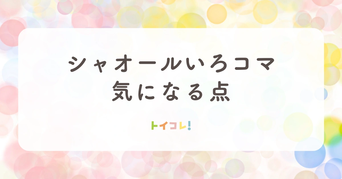 いろコマ(シャオール)の気になる点・購入前に知っておきたいこと