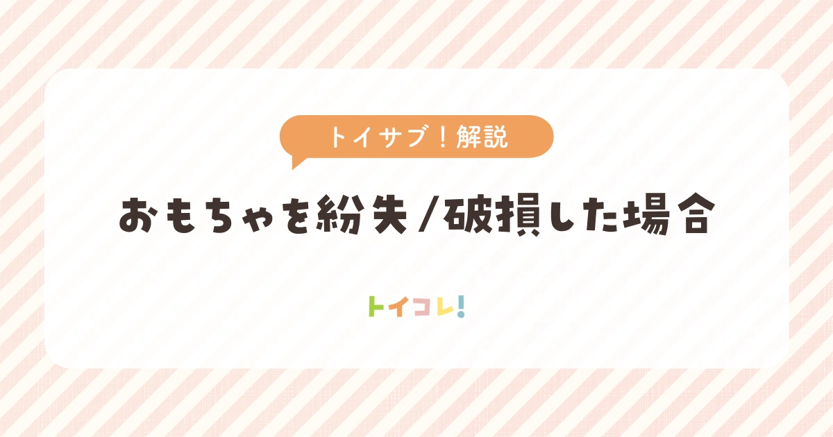 トイサブ!おもちゃを紛失や破損した場合