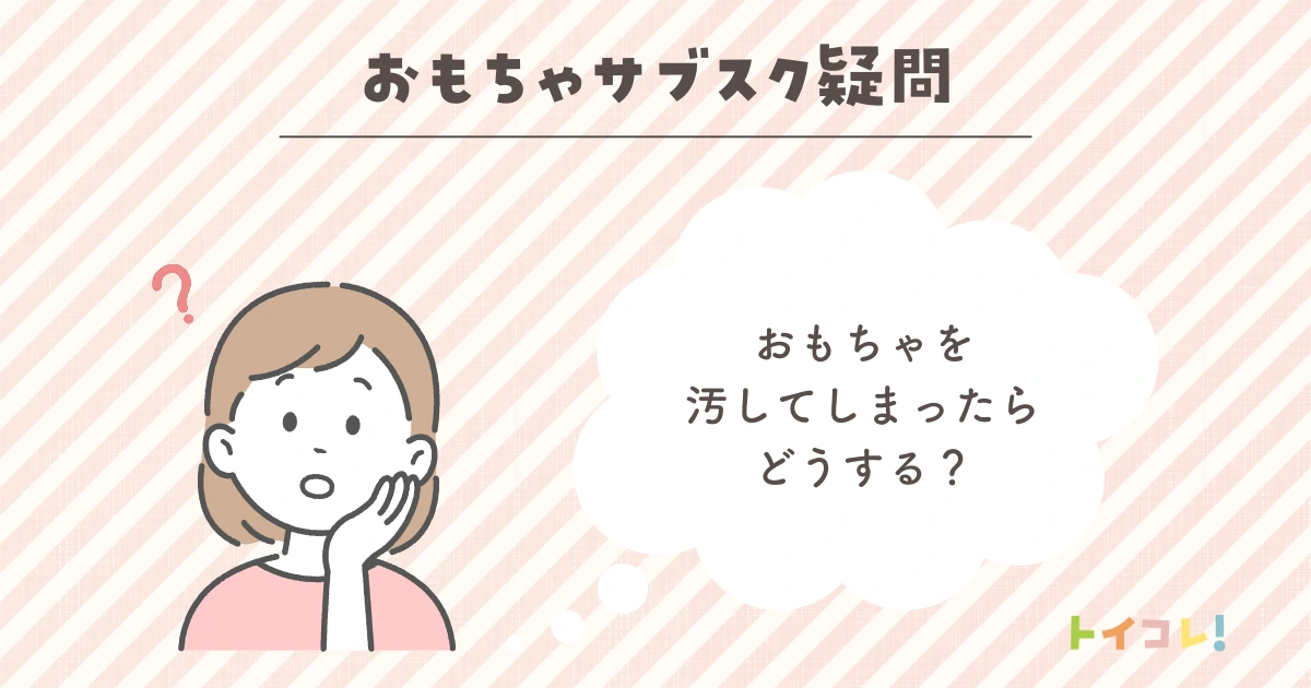 サブスクおもちゃを汚してしまったらどうする？