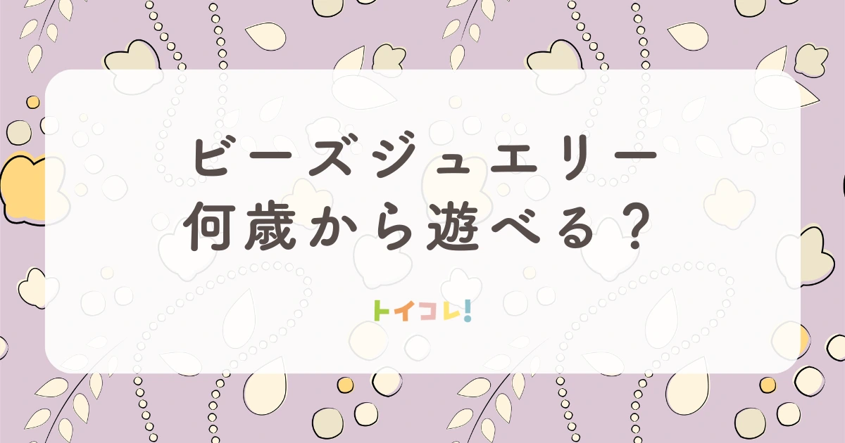 B. toys「ビーズジュエリー500ピース」は何歳から遊べる？