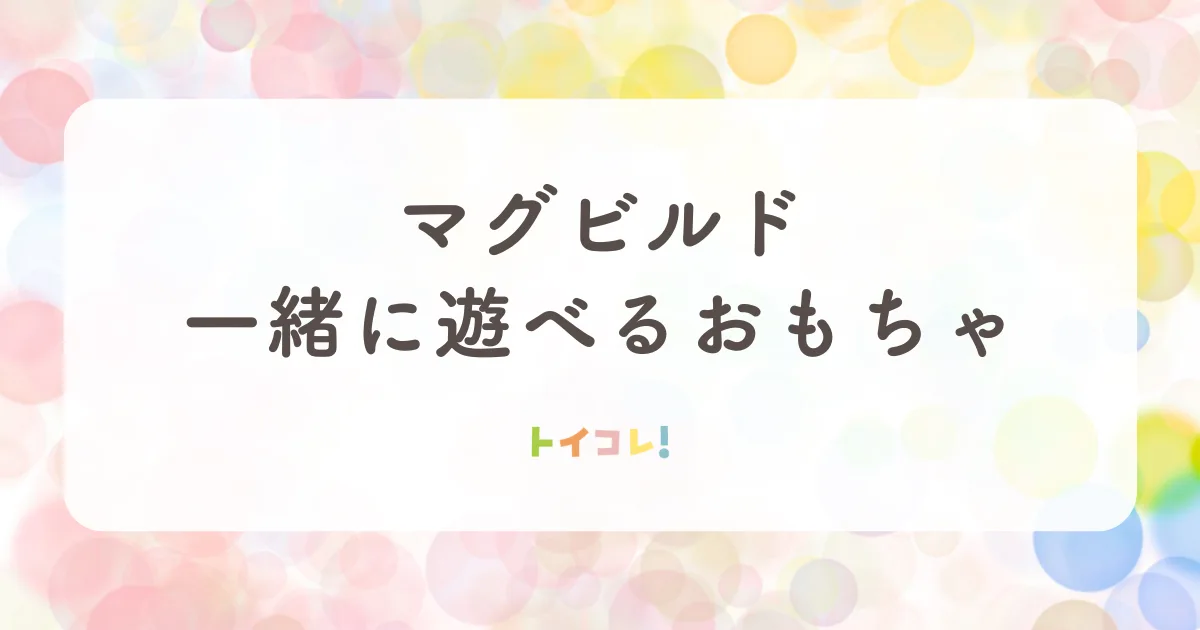 マグビルドと組み合わせて遊べるおもちゃ紹介