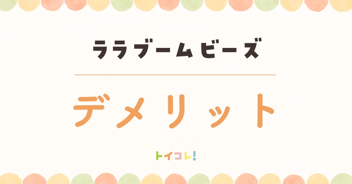 ララブームビーズのイマイチなところ・デメリット