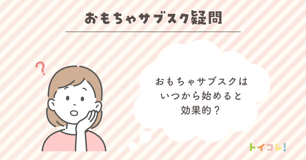 おもちゃサブスクはいつから始めると効果的？