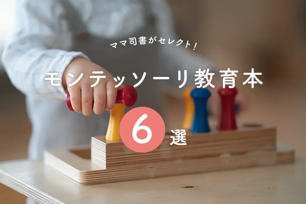 モンテッソーリ教育本は6冊でOK！知りたいタイプ別に厳選