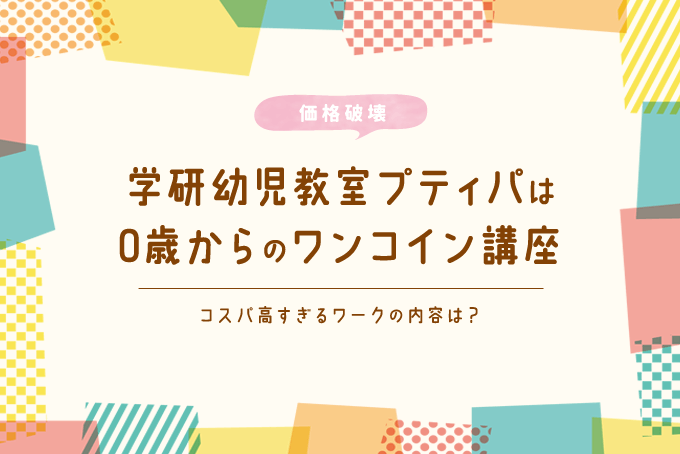 驚安価格 学研幼児教室プティパは0歳からのワンコイン講座 コスパ高すぎるワークの内容は オウチーク