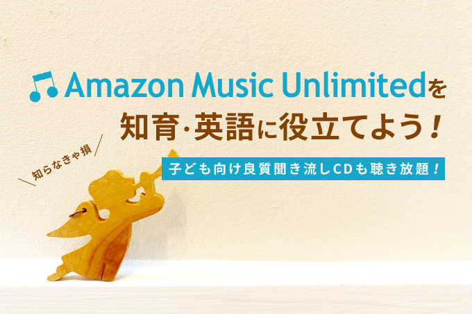 Amazon Music Unlimitedをおうち知育＆英語に役立てよう！子供・キッズ向けかけ流し曲まとめ
