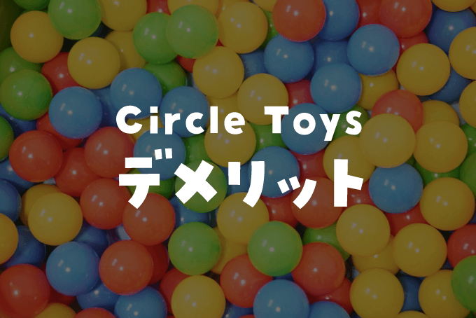 「Circle Toys（サークルトイズ）」のデメリット