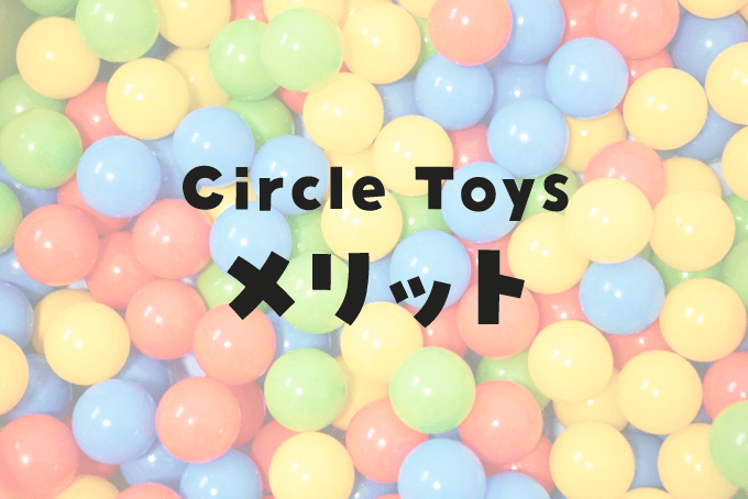 「Circle Toys（サークルトイズ）」のメリット