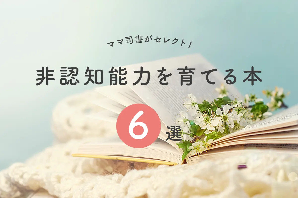 非認知能力を育てる本6選！サクッと読めてすぐに子育てに活かせる 