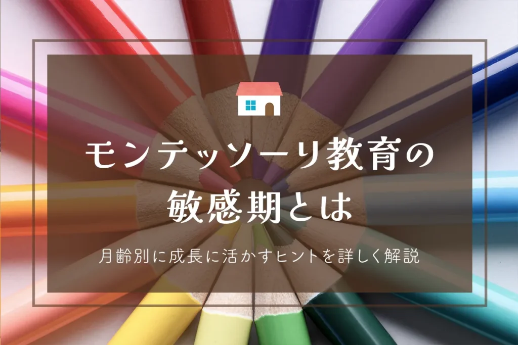 モンテッソーリ教育の敏感期とは？月齢別に成長に活かすヒントを詳しく解説します