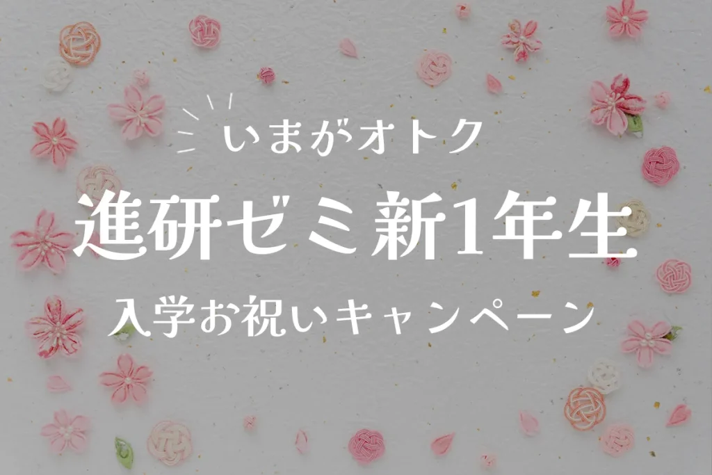 進研ゼミ新1年生「入学お祝いキャンペーン」が豪華！オトクに入会するなら今がチャンス