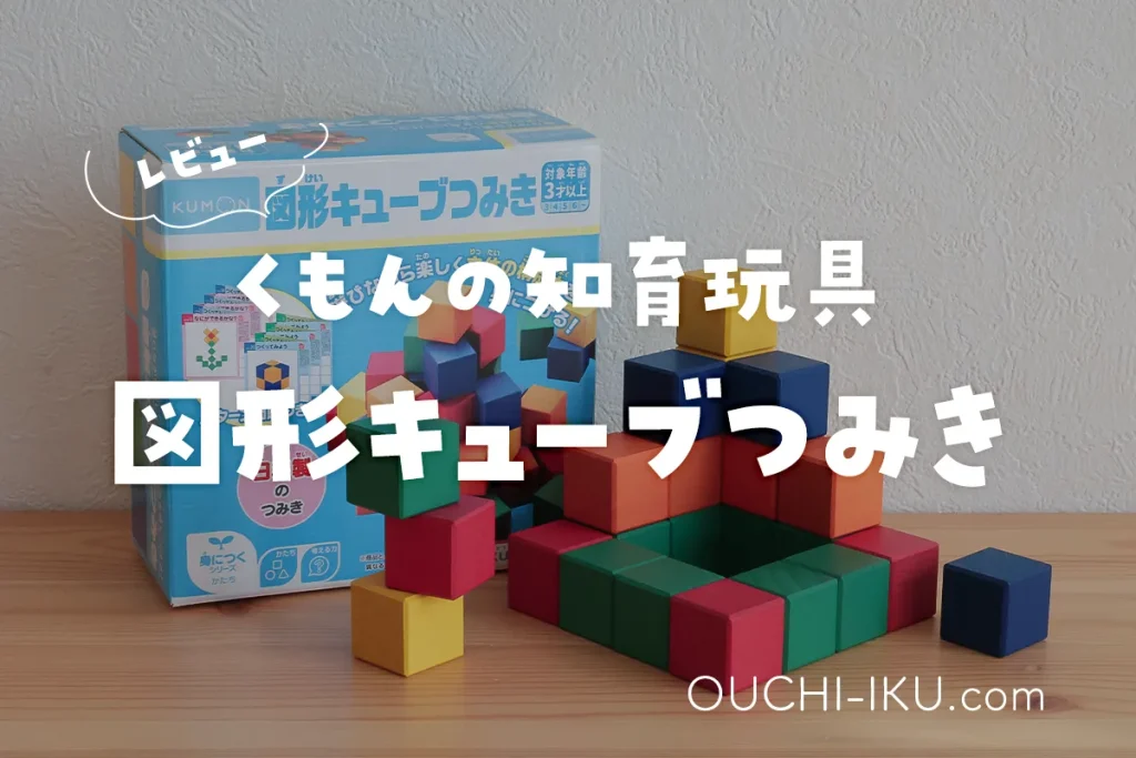 くもん図形キューブつみきレビュー！図形の感覚と構成力を育てる超知育玩具