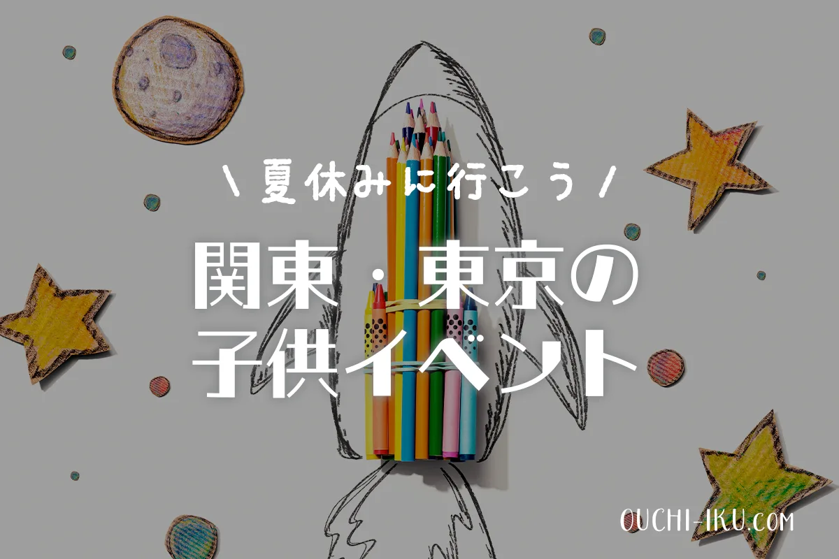 【2025夏休み】関東・東京の子供イベント厳選！幼児～小学生が楽しめる注目スポット